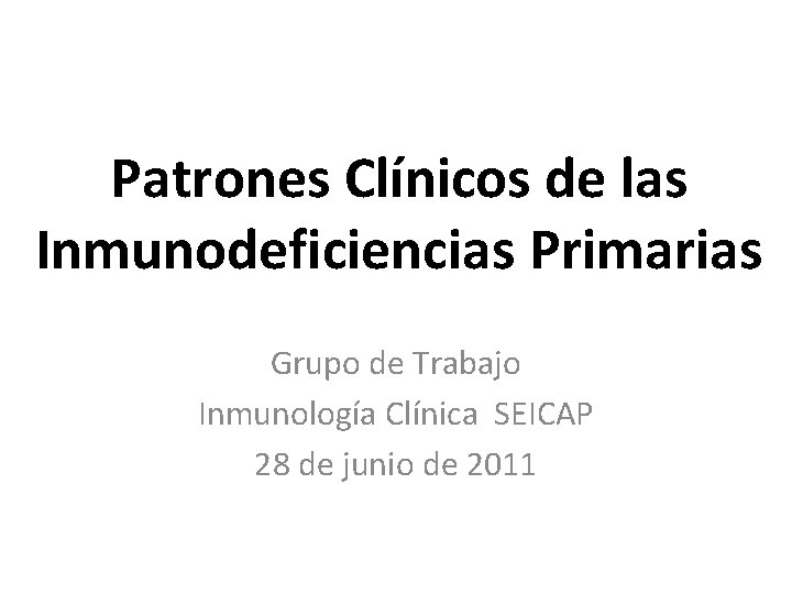 Patrones Clínicos de las Inmunodeficiencias Primarias Grupo de Trabajo Inmunología Clínica SEICAP 28 de