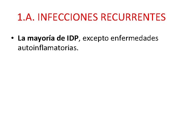 1. A. INFECCIONES RECURRENTES • La mayoría de IDP, excepto enfermedades autoinflamatorias. 