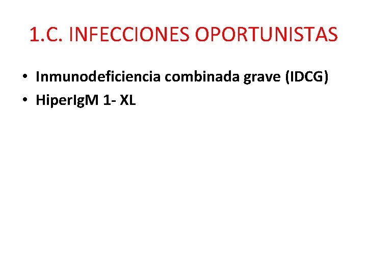 1. C. INFECCIONES OPORTUNISTAS • Inmunodeficiencia combinada grave (IDCG) • Hiper. Ig. M 1