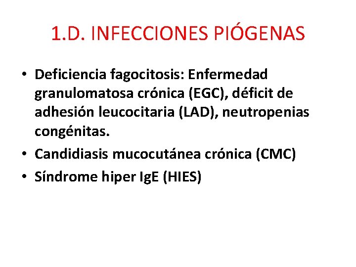 1. D. INFECCIONES PIÓGENAS • Deficiencia fagocitosis: Enfermedad granulomatosa crónica (EGC), déficit de adhesión