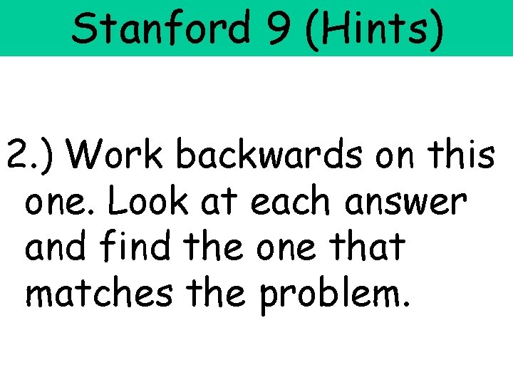 Stanford 9 (Hints) 2. ) Work backwards on this one. Look at each answer