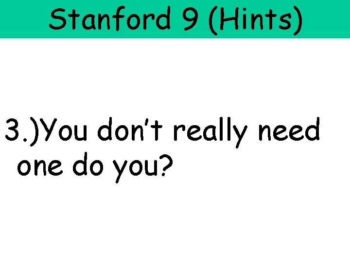 Stanford 9 (Hints) 3. )You don’t really need one do you? 