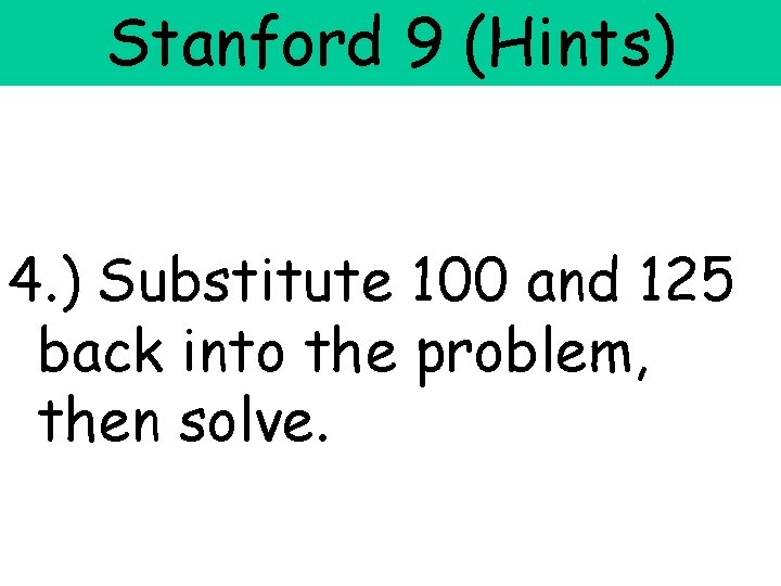 Stanford 9 (Hints) 4. ) Substitute 100 and 125 back into the problem, then