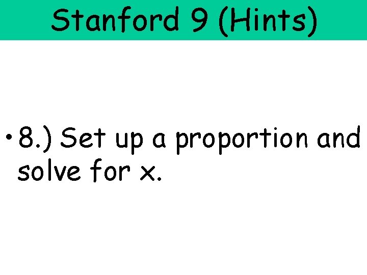 Stanford 9 (Hints) • 8. ) Set up a proportion and solve for x.
