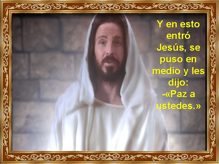 Y en esto entró Jesús, se puso en medio y les dijo: - «Paz