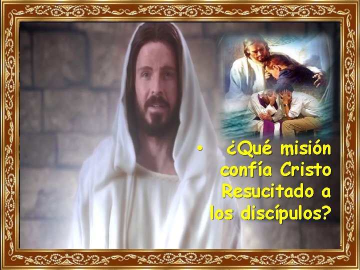  • ¿Qué misión confía Cristo Resucitado a los discípulos? 