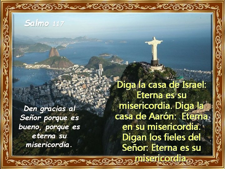 Salmo 117 Den gracias al Señor porque es bueno, porque es eterna su misericordia.