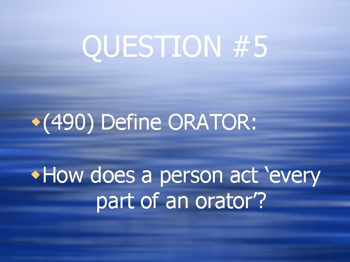 QUESTION #5 w(490) Define ORATOR: w. How does a person act ‘every part of