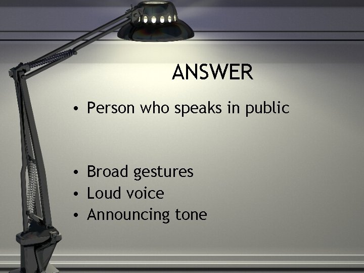 ANSWER • Person who speaks in public • Broad gestures • Loud voice •