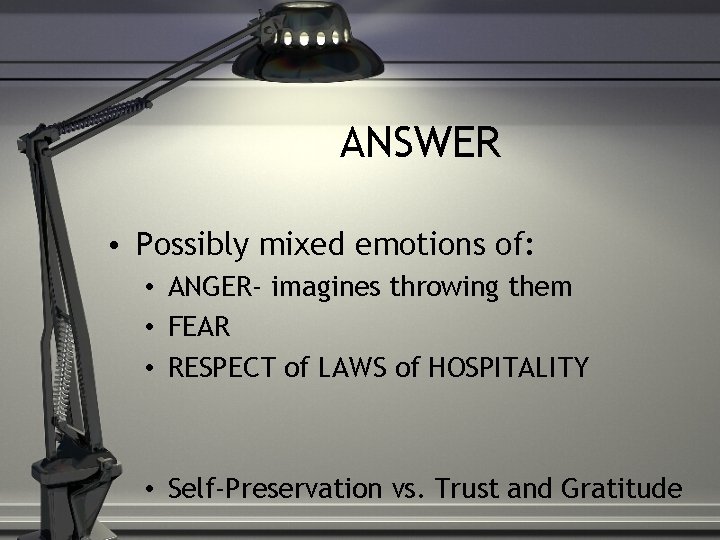 ANSWER • Possibly mixed emotions of: • ANGER- imagines throwing them • FEAR •
