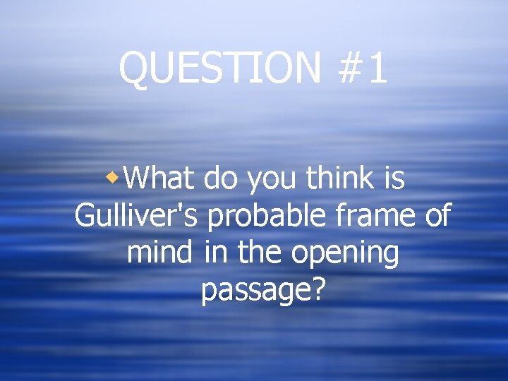 QUESTION #1 w. What do you think is Gulliver's probable frame of mind in