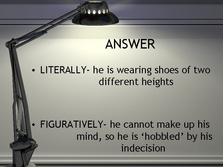 ANSWER • LITERALLY- he is wearing shoes of two different heights • FIGURATIVELY- he