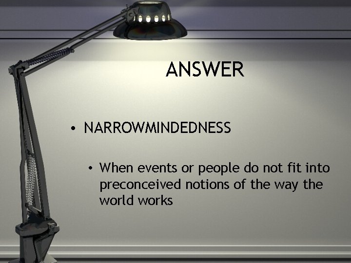ANSWER • NARROWMINDEDNESS • When events or people do not fit into preconceived notions