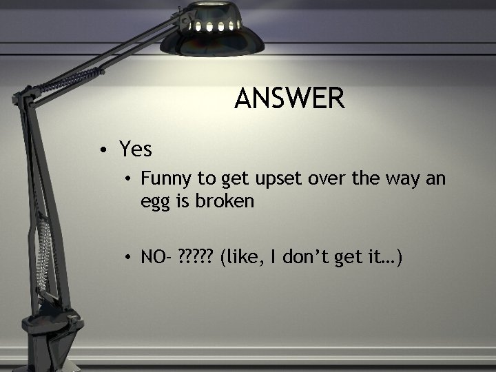 ANSWER • Yes • Funny to get upset over the way an egg is