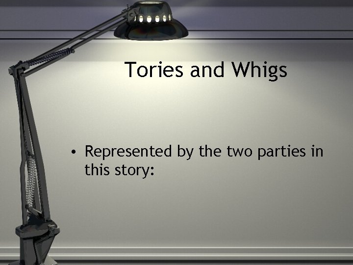 Tories and Whigs • Represented by the two parties in this story: 