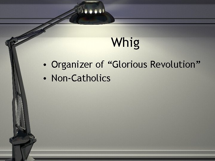 Whig • Organizer of “Glorious Revolution” • Non-Catholics 