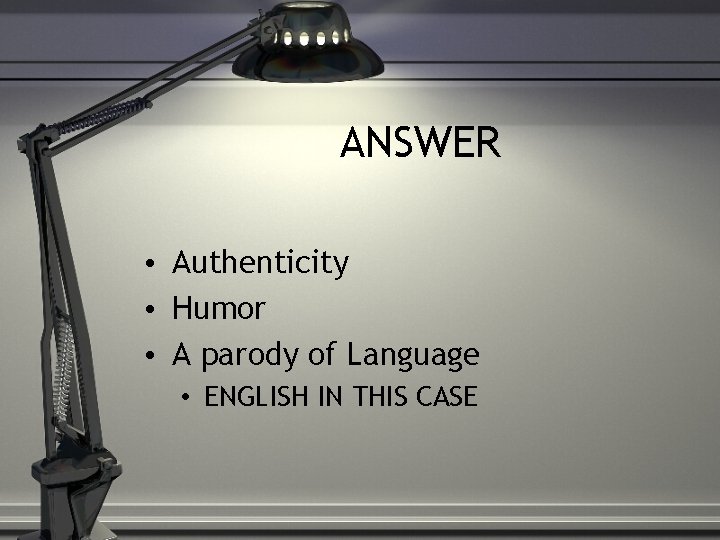 ANSWER • Authenticity • Humor • A parody of Language • ENGLISH IN THIS