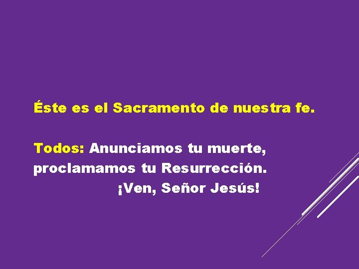 Éste es el Sacramento de nuestra fe. Todos: Anunciamos tu muerte, proclamamos tu Resurrección.