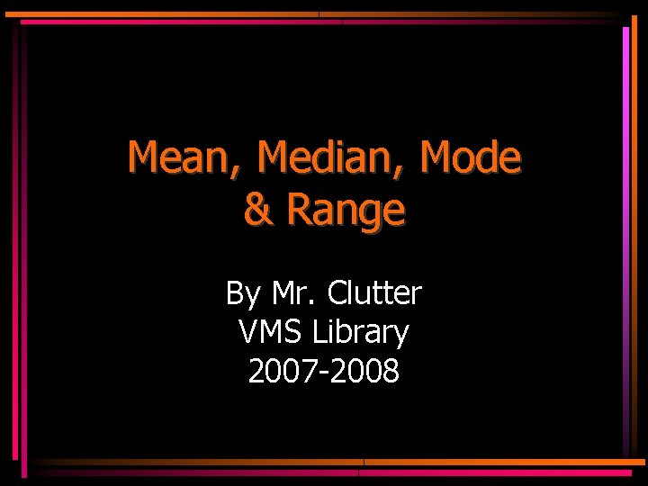 Mean, Median, Mode & Range By Mr. Clutter VMS Library 2007 -2008 