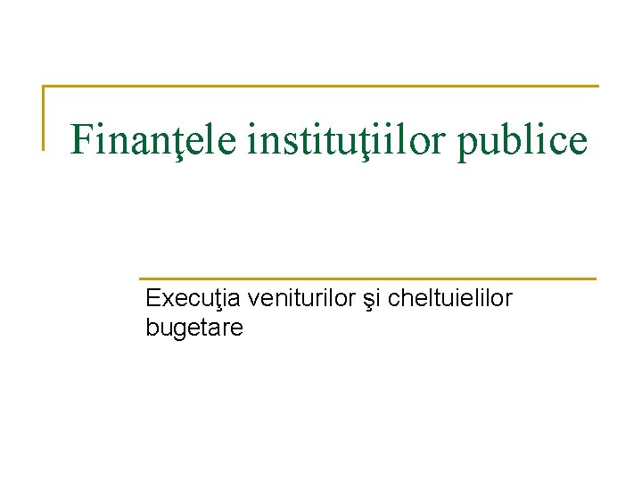 Finanţele instituţiilor publice Execuţia veniturilor şi cheltuielilor bugetare 