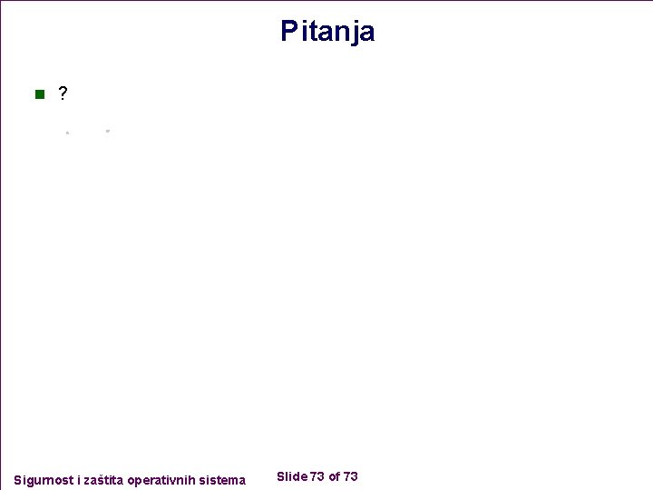 Pitanja n ? Sigurnost i zaštita operativnih sistema Slide 73 of 73 