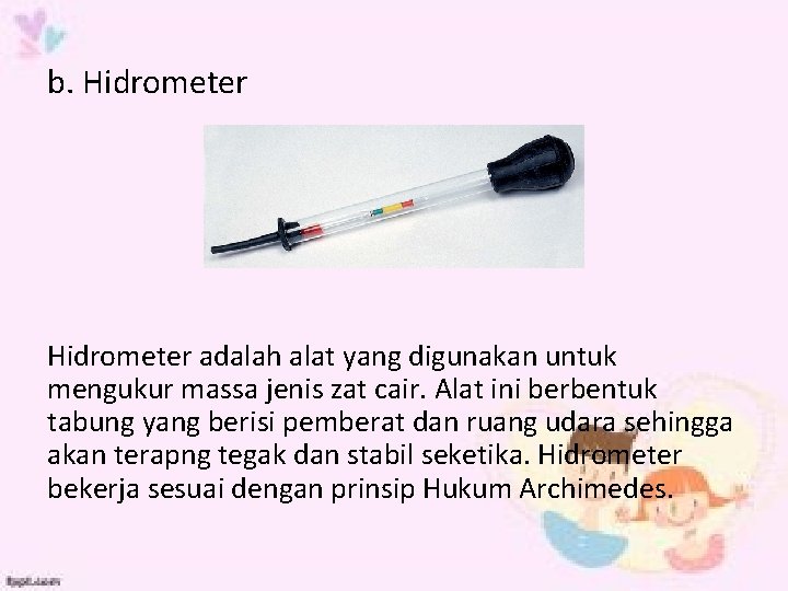 b. Hidrometer adalah alat yang digunakan untuk mengukur massa jenis zat cair. Alat ini