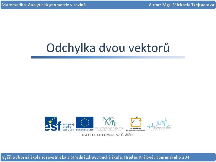 Matematika: Analytická geometrie v rovině Autor: Mgr. Michaela Trejtnarová Odchylka dvou vektorů Vyšší odborná