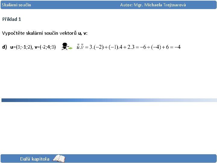 Skalární součin Příklad 1 Vypočtěte skalární součin vektorů u, v: d) u=(3; -1; 2),