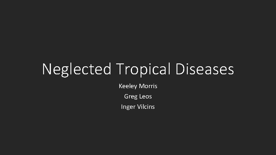 Neglected Tropical Diseases Keeley Morris Greg Leos Inger Vilcins 