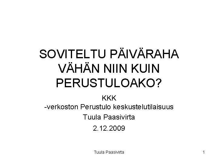 SOVITELTU PÄIVÄRAHA VÄHÄN NIIN KUIN PERUSTULOAKO? KKK -verkoston Perustulo keskustelutilaisuus Tuula Paasivirta 2. 12.