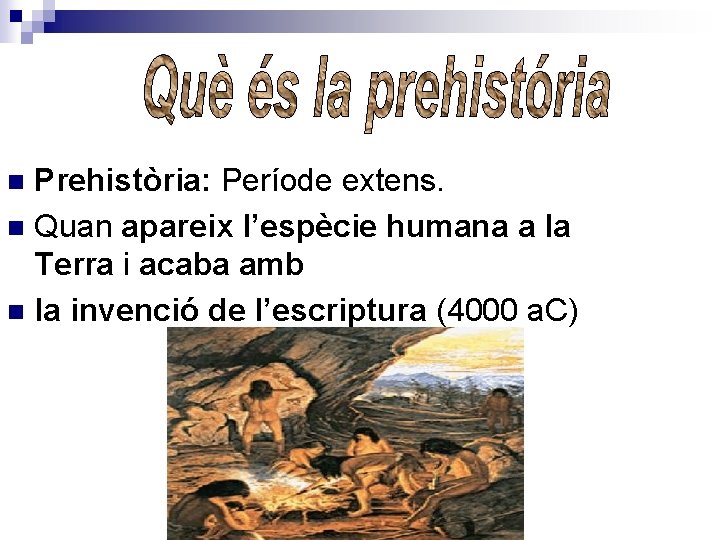 Prehistòria: Període extens. n Quan apareix l’espècie humana a la Terra i acaba amb