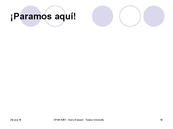 ¡Paramos aquí! 29 -ene-18 SPAN 4351 - Harry Howard - Tulane University 18 