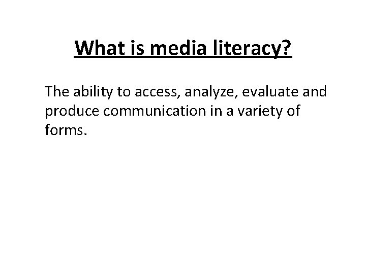 What is media literacy? The ability to access, analyze, evaluate and produce communication in