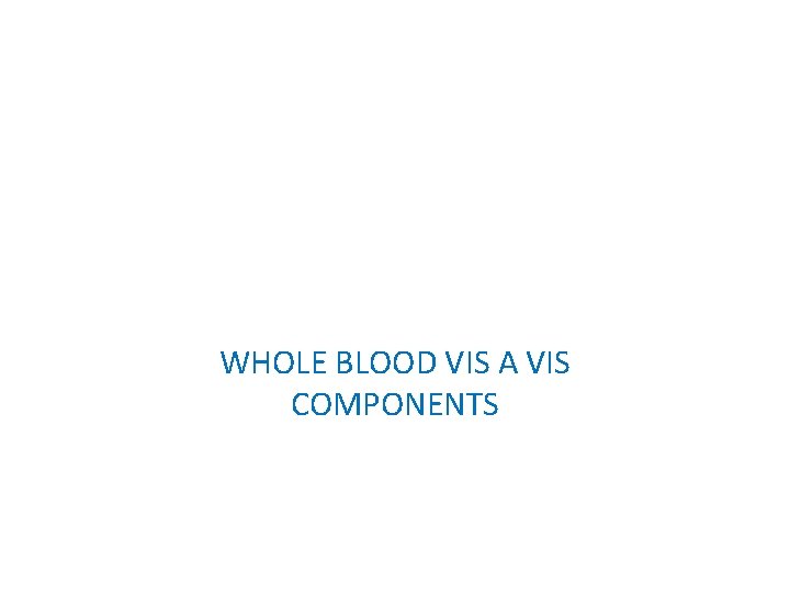 WHOLE BLOOD VIS A VIS COMPONENTS 