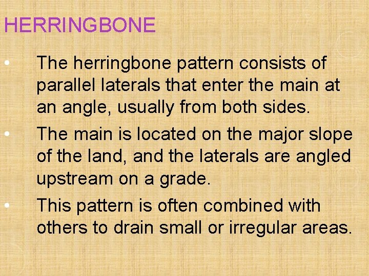 HERRINGBONE • • • The herringbone pattern consists of parallel laterals that enter the