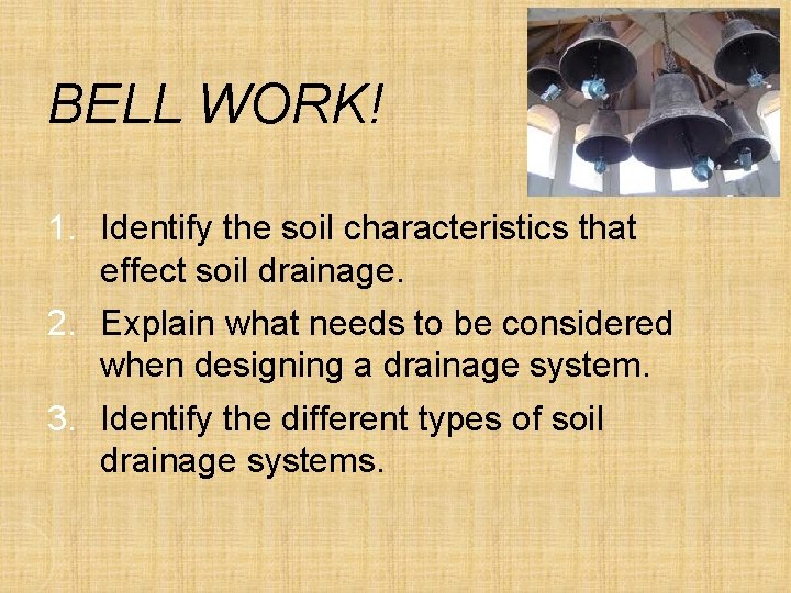 BELL WORK! 1. Identify the soil characteristics that effect soil drainage. 2. Explain what