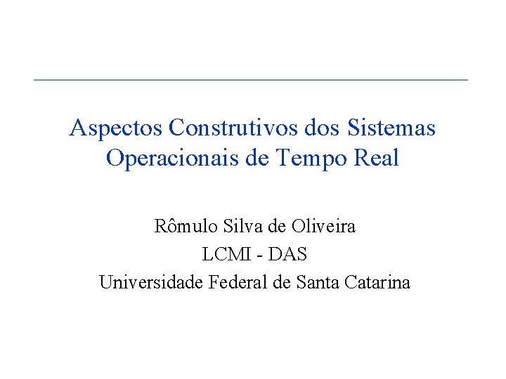 Aspectos Construtivos dos Sistemas Operacionais de Tempo Real Rômulo Silva de Oliveira LCMI -