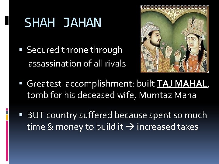 SHAH JAHAN Secured throne through assassination of all rivals Greatest accomplishment: built TAJ MAHAL,