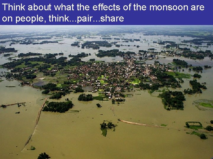 Think about what the effects of the monsoon are on people, think. . .