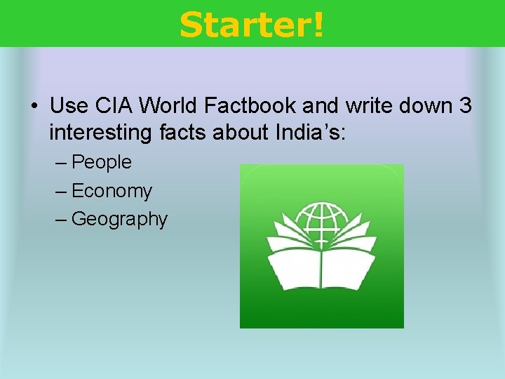 Starter! • Use CIA World Factbook and write down 3 interesting facts about India’s: