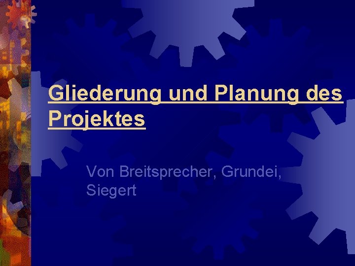 Gliederung und Planung des Projektes Von Breitsprecher, Grundei, Siegert 