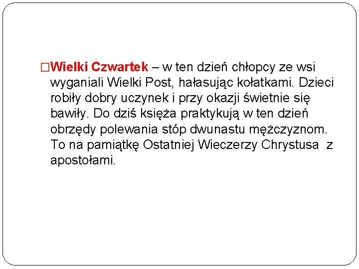 �Wielki Czwartek – w ten dzień chłopcy ze wsi wyganiali Wielki Post, hałasując kołatkami.