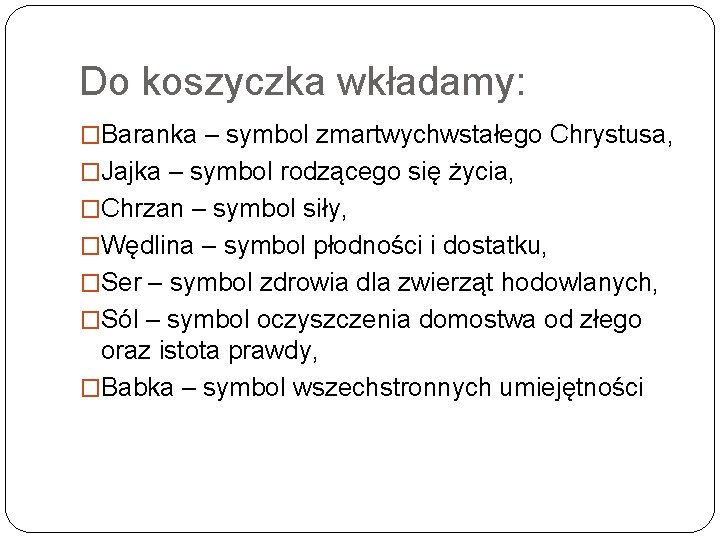 Do koszyczka wkładamy: �Baranka – symbol zmartwychwstałego Chrystusa, �Jajka – symbol rodzącego się życia,