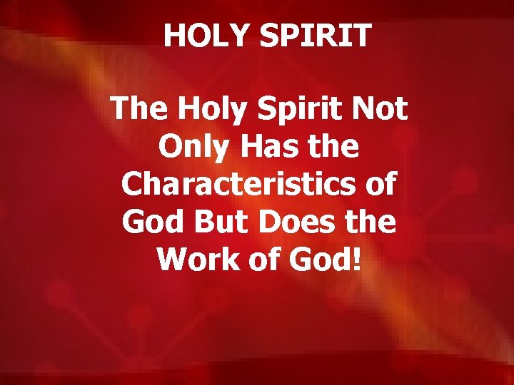 HOLY SPIRIT The Holy Spirit Not Only Has the Characteristics of God But Does