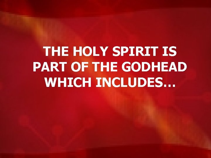 THE HOLY SPIRIT IS PART OF THE GODHEAD WHICH INCLUDES… 
