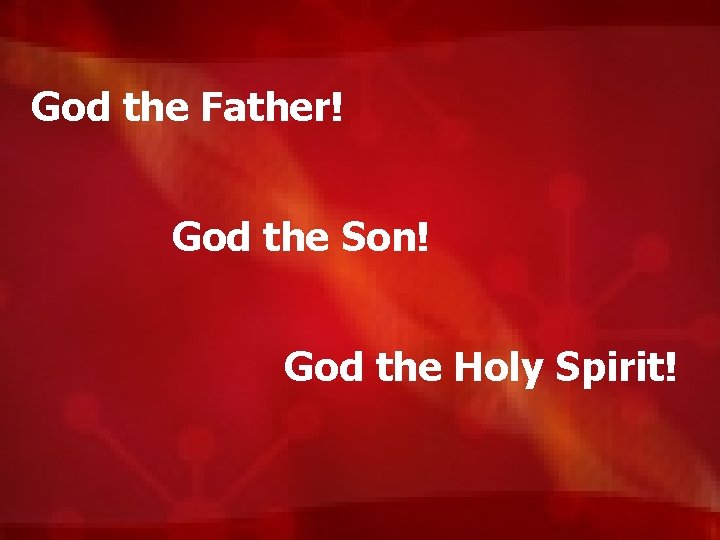 God the Father! God the Son! God the Holy Spirit! 