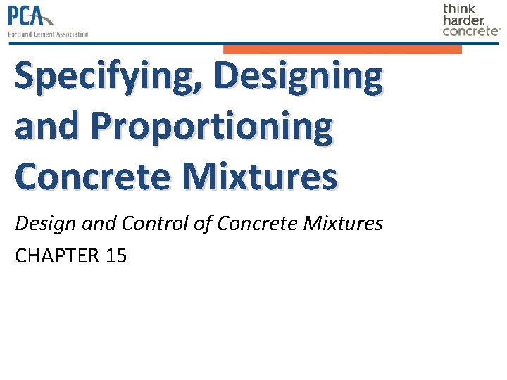 Specifying, Designing and Proportioning Concrete Mixtures Design and Control of Concrete Mixtures CHAPTER 15 Specifying, Designing and Proportioning Concrete Mixtures Design and Control of Concrete Mixtures CHAPTER 15