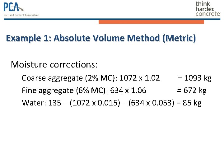 Example 1: Absolute Volume Method (Metric) Moisture corrections: Coarse aggregate (2% MC): 1072 x Example 1: Absolute Volume Method (Metric) Moisture corrections: Coarse aggregate (2% MC): 1072 x