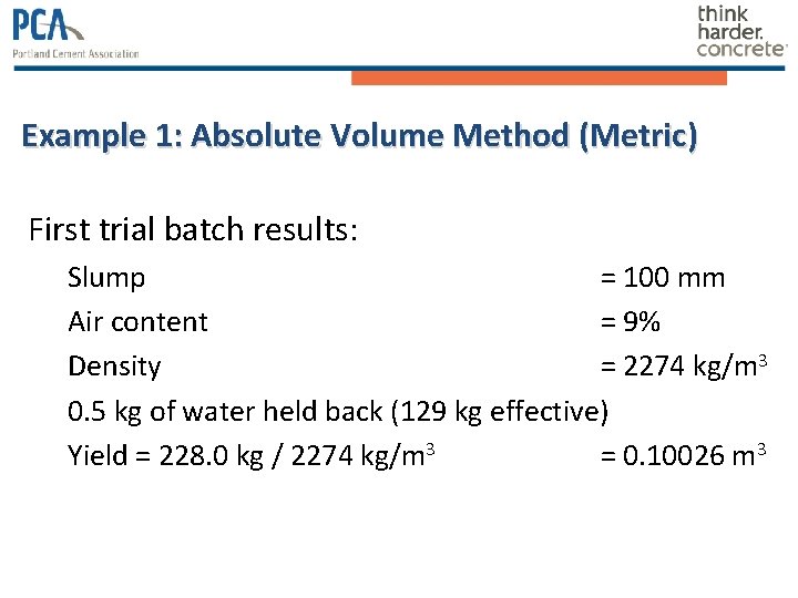 Example 1: Absolute Volume Method (Metric) First trial batch results: Slump = 100 mm Example 1: Absolute Volume Method (Metric) First trial batch results: Slump = 100 mm