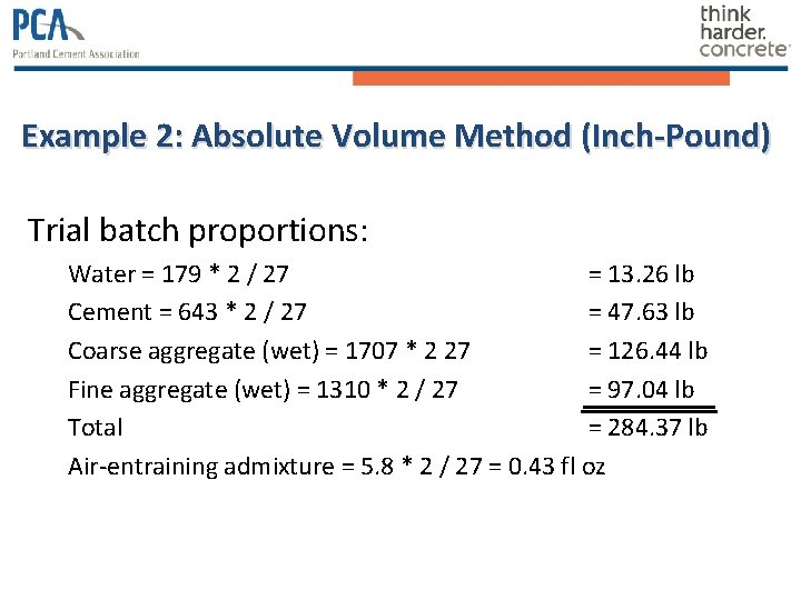 Example 2: Absolute Volume Method (Inch-Pound) Trial batch proportions: Water = 179 * 2 Example 2: Absolute Volume Method (Inch-Pound) Trial batch proportions: Water = 179 * 2